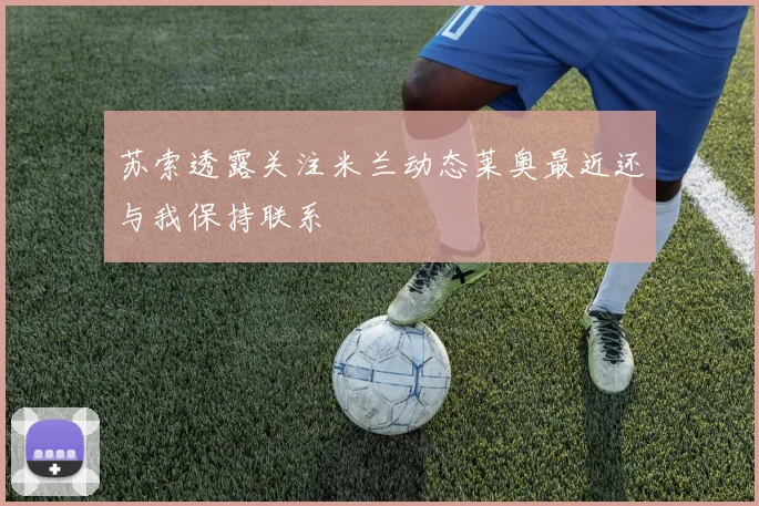 苏索透露关注米兰动态莱奥最近还与我保持联系