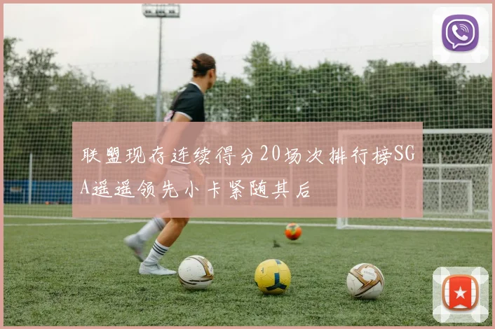 联盟现存连续得分20场次排行榜SGA遥遥领先小卡紧随其后