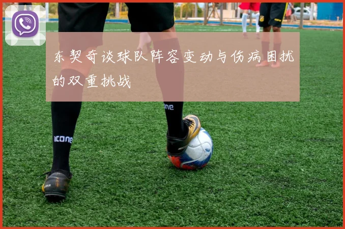 东契奇谈球队阵容变动与伤病困扰的双重挑战