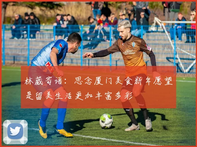 林葳寄语：思念厦门美食新年愿望是留美生活更加丰富多彩