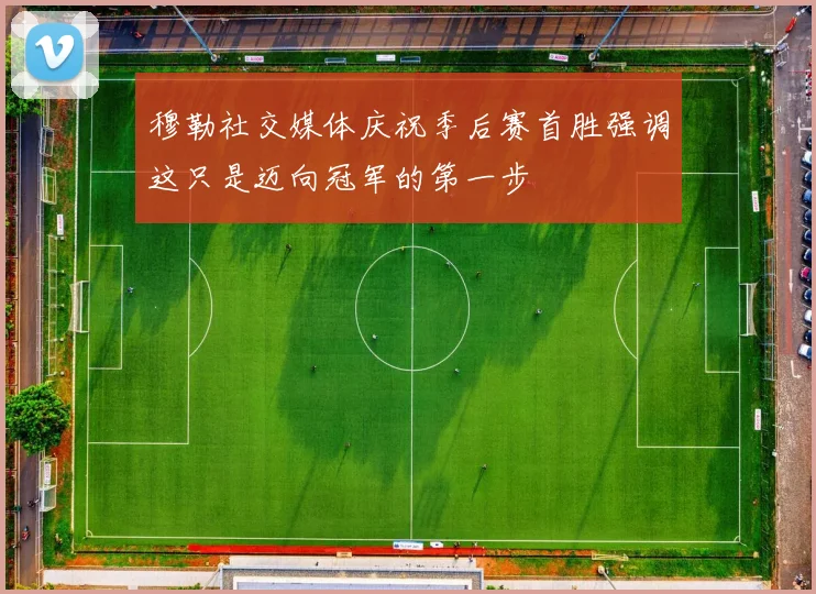 穆勒社交媒体庆祝季后赛首胜强调这只是迈向冠军的第一步