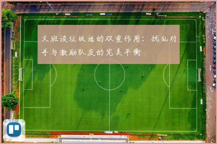 文班谈垃圾话的双重作用：扰乱对手与激励队友的完美平衡