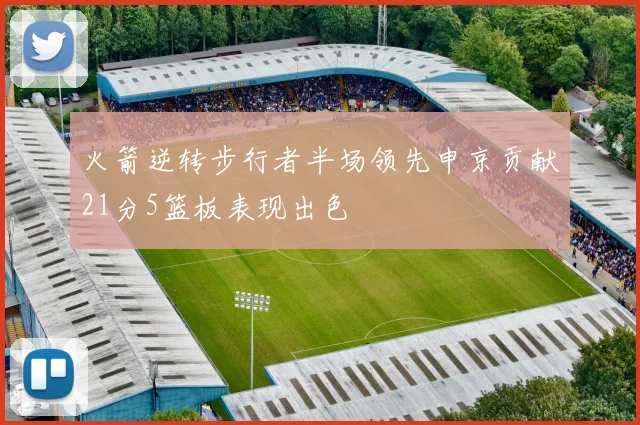 火箭逆转步行者半场领先申京贡献21分5篮板表现出色