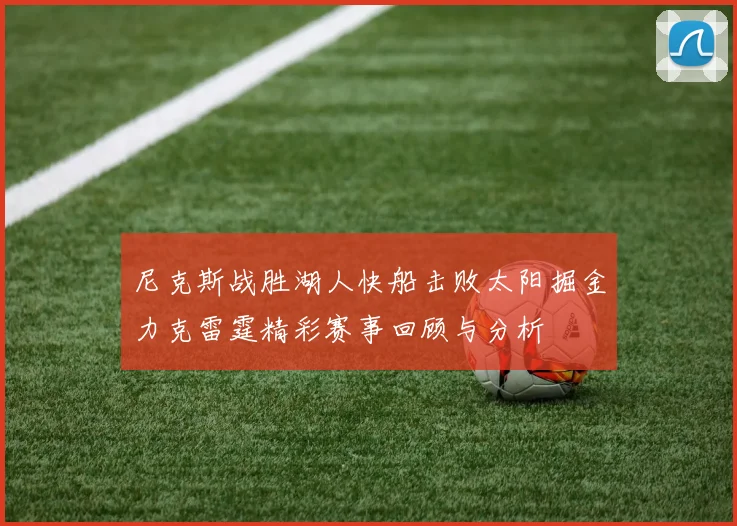 尼克斯战胜湖人快船击败太阳掘金力克雷霆精彩赛事回顾与分析