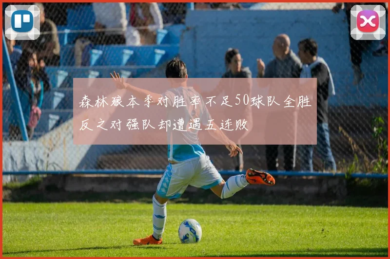 森林狼本季对胜率不足50球队全胜反之对强队却遭遇五连败