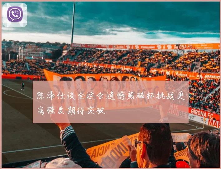 陈泽仕谈全运会遗憾熊猫杯挑战更高强度期待突破