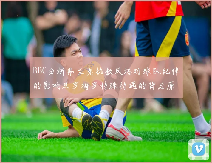 BBC分析弗兰克执教风格对球队纪律的影响及罗梅罗特殊待遇的背后原因