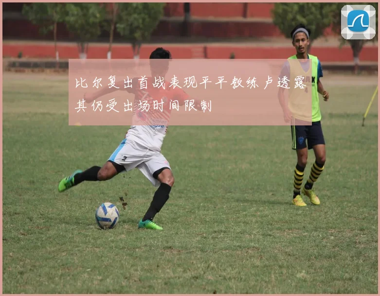 比尔复出首战表现平平教练卢透露其仍受出场时间限制