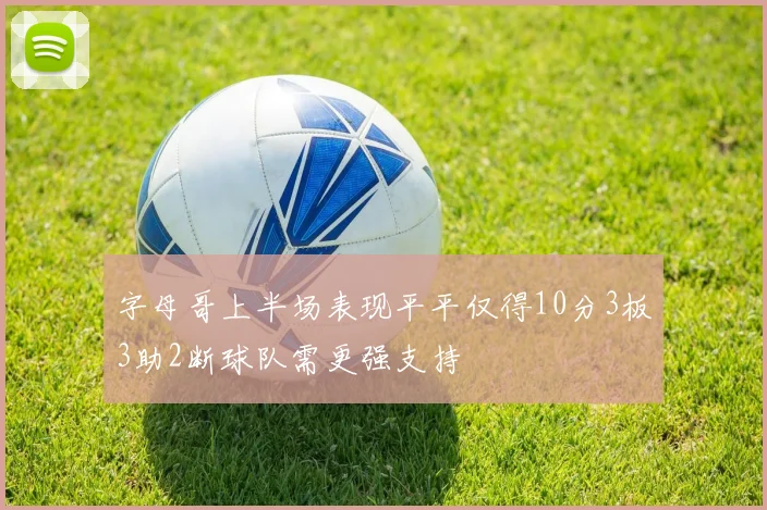 字母哥上半场表现平平仅得10分3板3助2断球队需更强支持