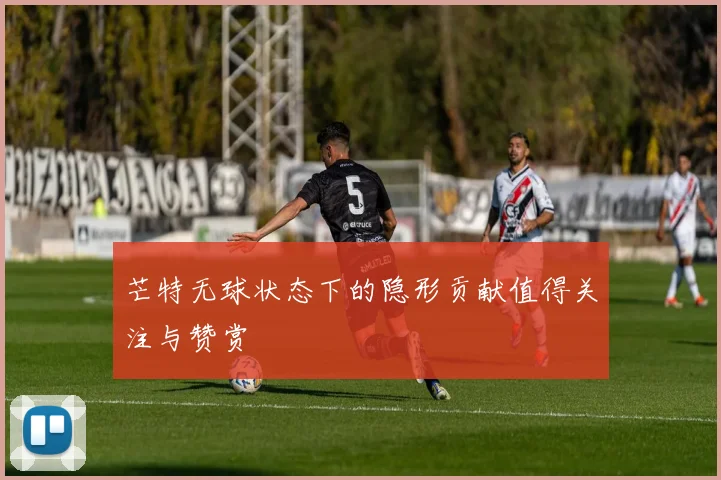 芒特无球状态下的隐形贡献值得关注与赞赏