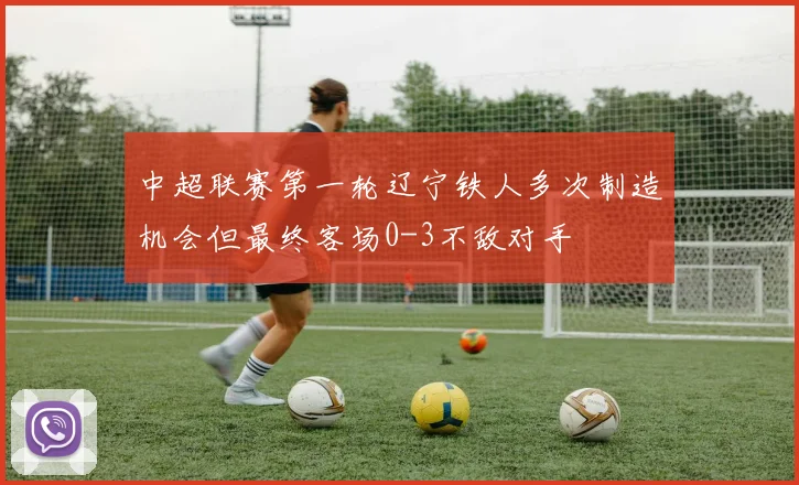 中超联赛第一轮辽宁铁人多次制造机会但最终客场0-3不敌对手