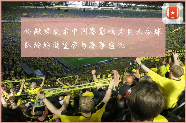 何猷君表示中国赛影响力巨大各球队纷纷渴望参与赛事盛况
