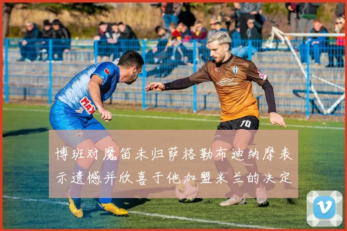 博班对魔笛未归萨格勒布迪纳摩表示遗憾并欣喜于他加盟米兰的决定